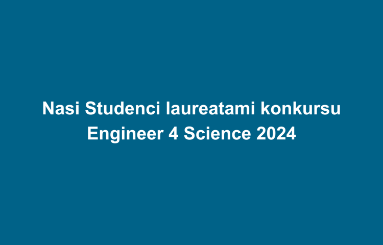 Nasi Studenci laureatami konkursu Engineer 4 Science 2024