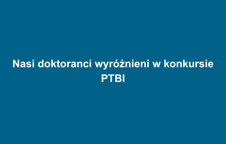 Nasi doktoranci wyróżnieni w konkursie PTBI