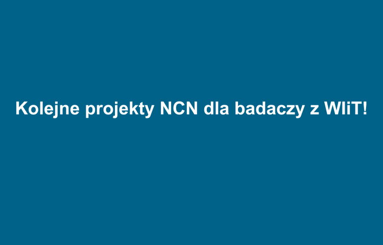 Kolejne projekty NCN dla badaczy z WIiT!