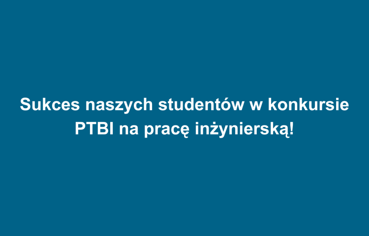 Sukces naszych studentów w konkursie PTBI na pracę inżynierską!