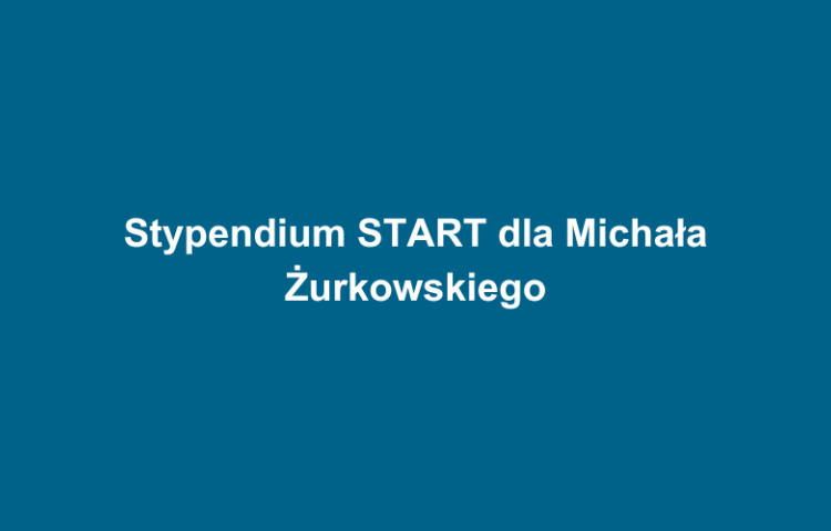 Stypendium START dla Michała Żurkowskiego